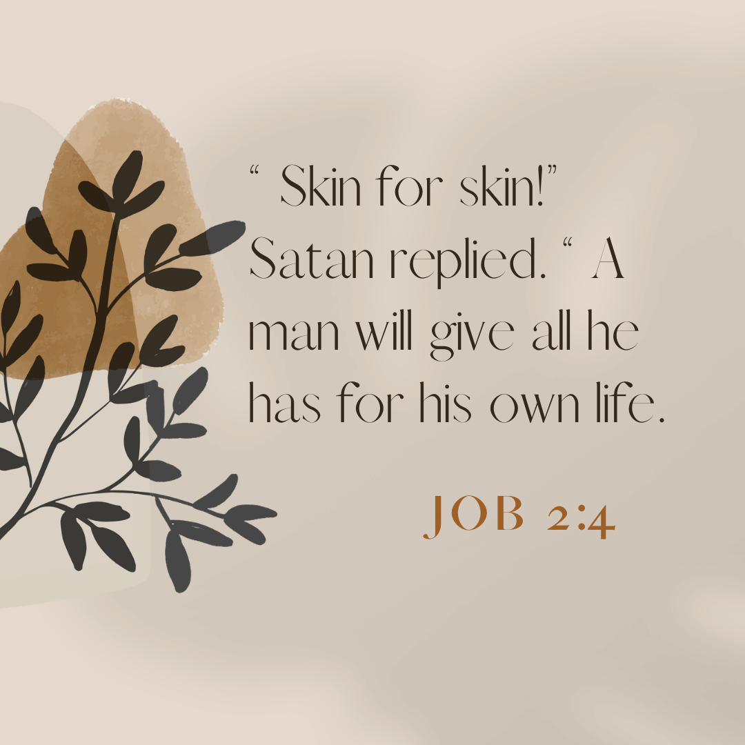 Job 2:4 “Skin for skin!” Satan replied. “A man will give all he has for his own life.  Picture shows a branch of a tree for simplicity